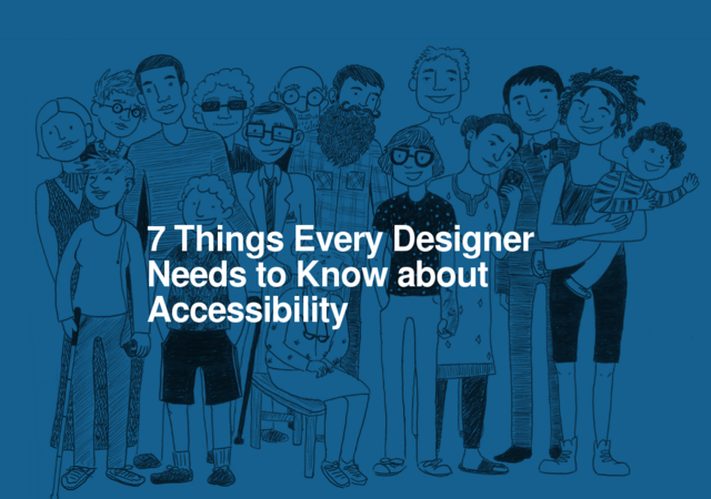 7 Things Every Designer Needs to Know About Accessibility