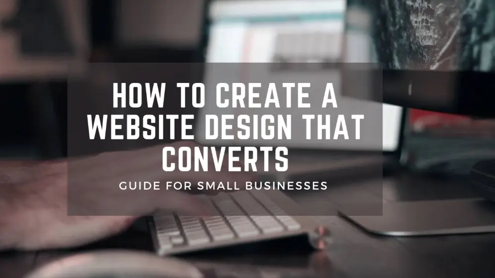 How To Create A Website Design That Converts - Guide for Small Businesses