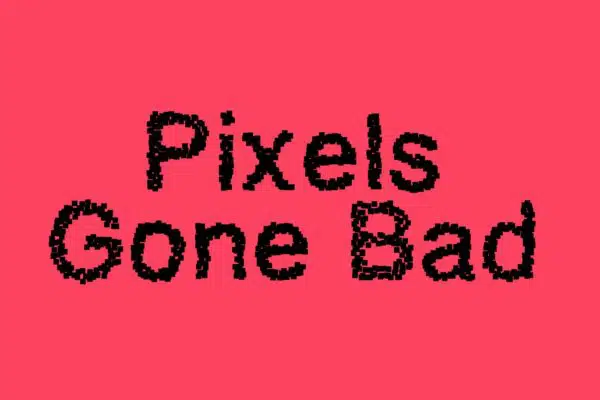 Pixels Gone Bad.